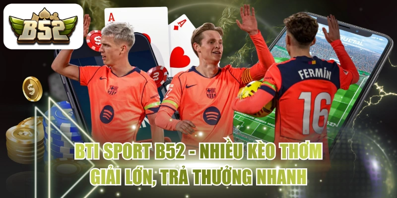 BTi Sport B52 - Nhiều Kèo Thơm, Giải Lớn, Trả Thưởng Nhanh