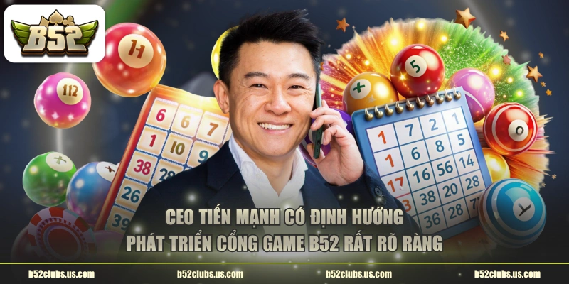 CEO Tiến Mạnh có định hướng phát triển cổng game B52 rất rõ ràng