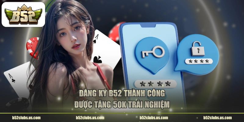Đăng ký B52 thành công được tặng 50K trải nghiệm