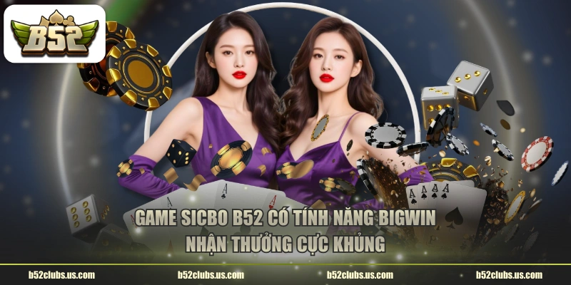 Game Sicbo B52 có tính năng Bigwin nhận thưởng cực khủng