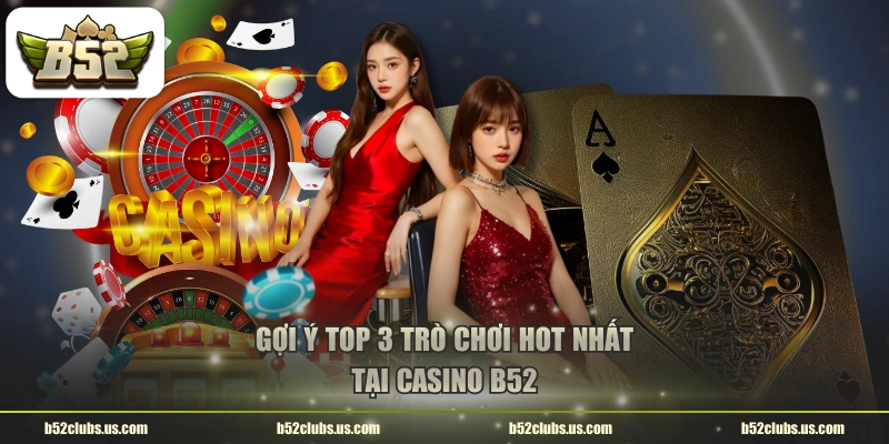 Gợi ý top 3 trò chơi hot nhất tại Casino B52