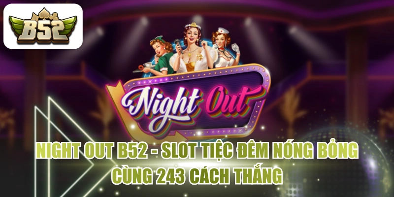 Night Out B52 - Slot Tiệc Đêm Nóng Bỏng Cùng 243 Cách Thắng
